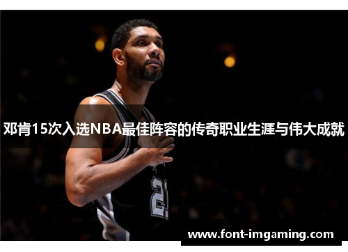 邓肯15次入选NBA最佳阵容的传奇职业生涯与伟大成就
