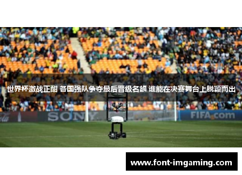 世界杯激战正酣 各国强队争夺最后晋级名额 谁能在决赛舞台上脱颖而出