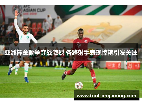亚洲杯金靴争夺战激烈 各路射手表现惊艳引发关注