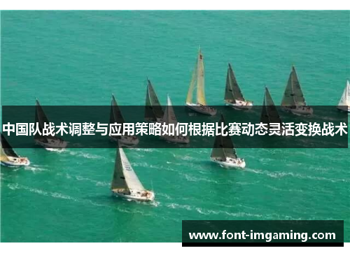 中国队战术调整与应用策略如何根据比赛动态灵活变换战术