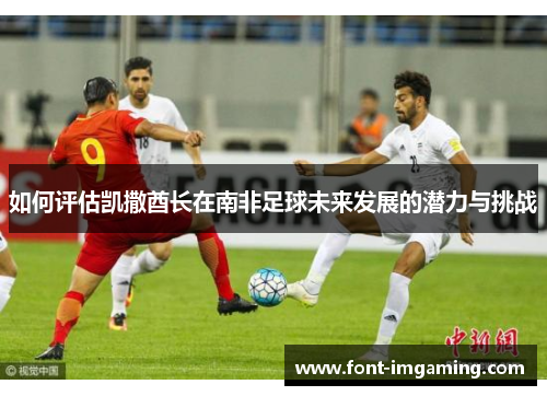 如何评估凯撒酋长在南非足球未来发展的潜力与挑战