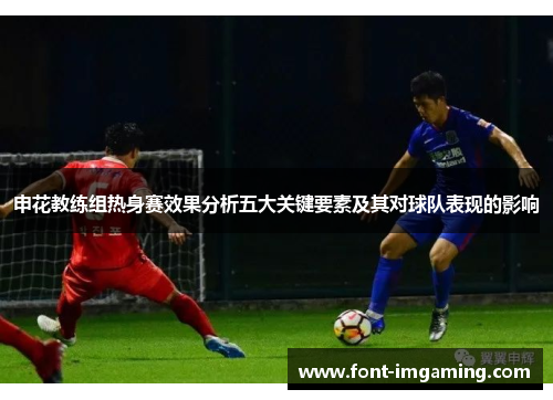 申花教练组热身赛效果分析五大关键要素及其对球队表现的影响